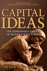 Title: Capital Ideas: The Improbable Origins of Modern Wall Street / Edition 1, Author: Peter L. Bernstein