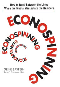 Title: Econospinning: How to Read Between the Lines When the Media Manipulate the Numbers, Author: Gene Epstein