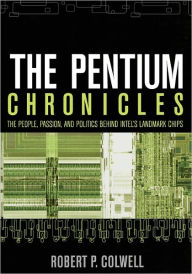 Title: The Pentium Chronicles: The People, Passion, and Politics Behind Intel's Landmark Chips / Edition 1, Author: Robert P. Colwell