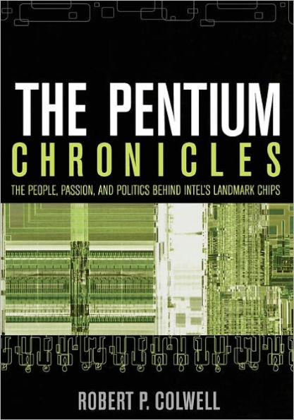 The Pentium Chronicles: The People, Passion, and Politics Behind Intel's Landmark Chips / Edition 1