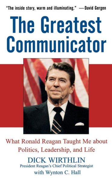 The Greatest Communicator: What Ronald Reagan Taught Me About Politics, Leadership, and Life