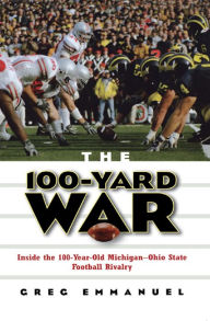 Title: The 100-Yard War: Inside the 100-Year-Old Michigan-Ohio State Football Rivalry, Author: Greg Emmanuel