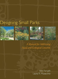 Title: Designing Small Parks: A Manual for Addressing Social and Ecological Concerns / Edition 1, Author: Ann Forsyth