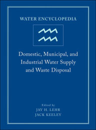 Title: Water Encyclopedia, Domestic, Municipal, and Industrial Water Supply and Waste Disposal / Edition 1, Author: Jay H. Lehr