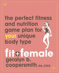 Title: Fit and Female: The Perfect Fitness and Nutrition Game Plan for Your Unique Body Type, Author: Geralyn Coopersmith