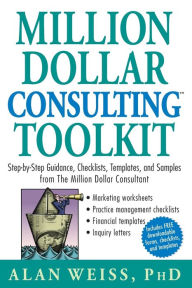 Title: Million Dollar Consulting Toolkit: Step-by-Step Guidance, Checklists, Templates, and Samples from The Million Dollar Consultant / Edition 1, Author: Alan Weiss