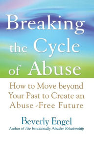 Title: Breaking the Cycle of Abuse: How to Move Beyond Your Past to Create an Abuse-Free Future, Author: Beverly Engel