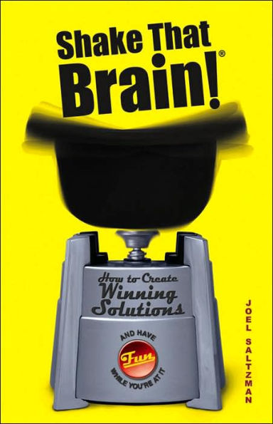 Shake That Brain: How to Create Winning Solutions and Have Fun While You're At It