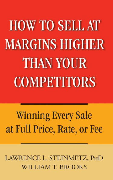 How to Sell at Margins Higher Than Your Competitors: Winning Every Sale Full Price, Rate, or Fee