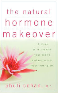 Title: The Natural Hormone Makeover: 10 Steps to Rejuvenate Your Health and Rediscover Your Inner Glow, Author: Phuli Cohan