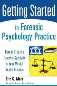 Title: Getting Started in Forensic Psychology Practice: How to Create a Forensic Specialty in Your Mental Health Practice / Edition 1, Author: Eric G. Mart