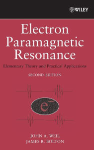 Title: Electron Paramagnetic Resonance: Elementary Theory and Practical Applications / Edition 2, Author: John A. Weil