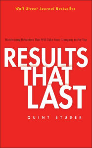 Title: Results That Last: Hardwiring Behaviors That Will Take Your Company to the Top / Edition 1, Author: Quint Studer