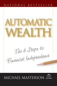 Title: Automatic Wealth: The Six Steps to Financial Independence, Author: Michael Masterson