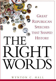 Title: The Right Words: Great Republican Speeches that Shaped History, Author: Wynton C. Hall