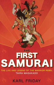 Title: The First Samurai: The Life and Legend of the Warrior Rebel, Taira Masakado / Edition 1, Author: Karl F. Friday