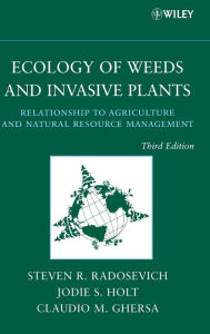 Title: Ecology of Weeds and Invasive Plants: Relationship to Agriculture and Natural Resource Management / Edition 3, Author: Steven R. Radosevich
