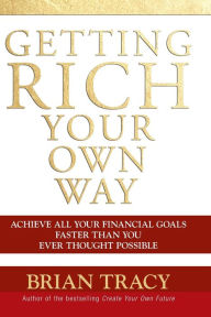 Title: Getting Rich Your Own Way: Achieve All Your Financial Goals Faster Than You Ever Thought Possible, Author: Brian Tracy