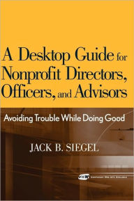 Title: A Desktop Guide for Nonprofit Directors, Officers, and Advisors: Avoiding Trouble While Doing Good / Edition 1, Author: Jack B. Siegel