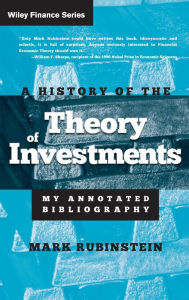 Title: A History of the Theory of Investments: My Annotated Bibliography / Edition 1, Author: Mark Rubinstein