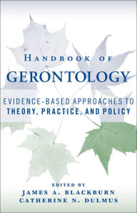 Title: Handbook of Gerontology: Evidence-Based Approaches to Theory, Practice, and Policy / Edition 1, Author: James A. Blackburn