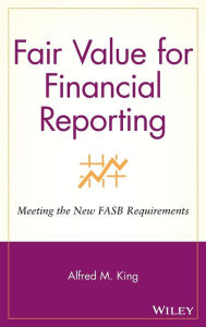 Title: Fair Value for Financial Reporting: Meeting the New FASB Requirements / Edition 1, Author: Alfred M. King