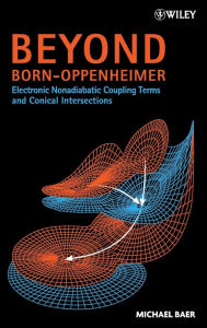 Title: Beyond Born-Oppenheimer: Electronic Nonadiabatic Coupling Terms and Conical Intersections / Edition 1, Author: Michael Baer