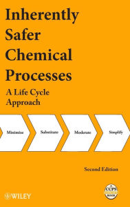 Title: Inherently Safer Chemical Processes: A Life Cycle Approach / Edition 2, Author: CCPS (Center for Chemical Process Safety)