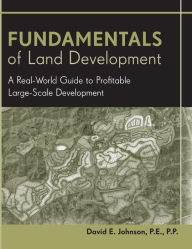 Title: Fundamentals of Land Development: A Real-World Guide to Profitable Large-Scale Development / Edition 1, Author: David E. Johnson