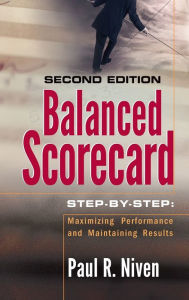 Title: Balanced Scorecard Step-by-Step: Maximizing Performance and Maintaining Results / Edition 2, Author: Paul R. Niven