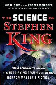 Title: The Science of Stephen King: From Carrie to Cell, The Terrifying Truth Behind the Horror Masters Fiction, Author: Lois H. Gresh