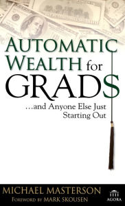 Title: Automatic Wealth for Grads... And Anyone Else Just Starting Out, Author: Michael Masterson