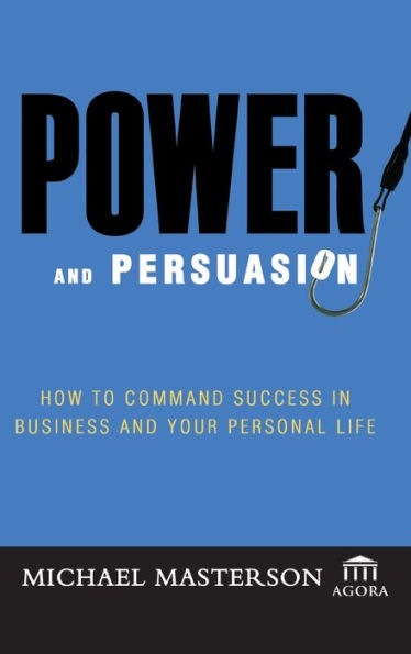 Power and Persuasion: How to Command Success in Business and Your Personal Life