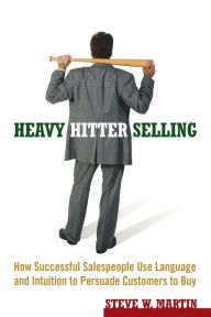 Title: Heavy Hitter Selling: How Successful Salespeople Use Language and Intuition to Persuade Customers to Buy, Author: Steve W. Martin