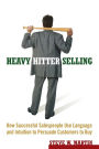 Heavy Hitter Selling: How Successful Salespeople Use Language and Intuition to Persuade Customers to Buy