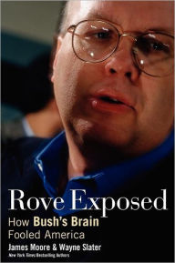 Title: Rove Exposed: How Bush's Brain Fooled America, Author: James Moore