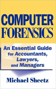 Title: Computer Forensics: An Essential Guide for Accountants, Lawyers, and Managers / Edition 1, Author: Michael Sheetz