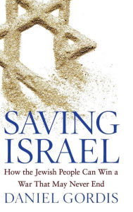 Title: Saving Israel: How the Jewish People Can Win a War That May Never End, Author: Daniel Gordis