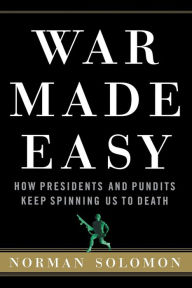 Title: War Made Easy: How Presidents and Pundits Keep Spinning Us to Death, Author: Norman Solomon