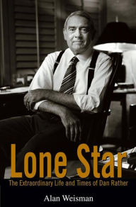 Title: Lone Star: The Extraordinary Life and Times of Dan Rather, Author: Alan Weisman