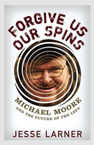 Forgive Us Our Spins: Michael Moore and the Future of Left