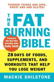 Title: The Fat-Burning Bible: 28 Days of Foods, Supplements, and Workouts that Help You Lose Weight, Author: Mackie Shilstone