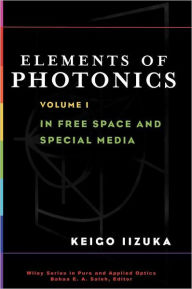 Title: Elements of Photonics, Volume I: In Free Space and Special Media / Edition 1, Author: Keigo Iizuka