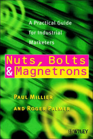 Title: Nuts, Bolts and Magnetrons: A Practical Guide for Industrial Marketers / Edition 1, Author: Paul Millier