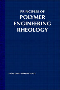 Title: Principles of Polymer Engineering Rheology / Edition 1, Author: James Lindsay White