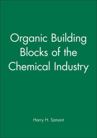 Title: Organic Building Blocks of the Chemical Industry / Edition 1, Author: Harry H. Szmant