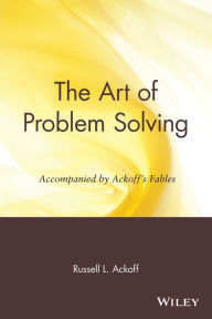 Title: The Art of Problem Solving: Accompanied by Ackoff's Fables, Author: Russell L. Ackoff