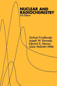 Title: Nuclear and Radiochemistry / Edition 3, Author: Gerhart Friedlander