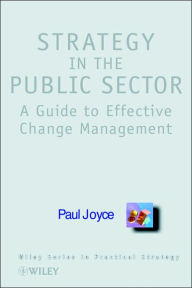 Title: Strategy in the Public Sector: A Guide to Effective Change Management / Edition 1, Author: Paul Joyce