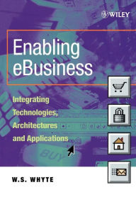 Title: Enabling eBusiness: Integrating Technologies, Architectures and Applications / Edition 1, Author: W. S. Whyte